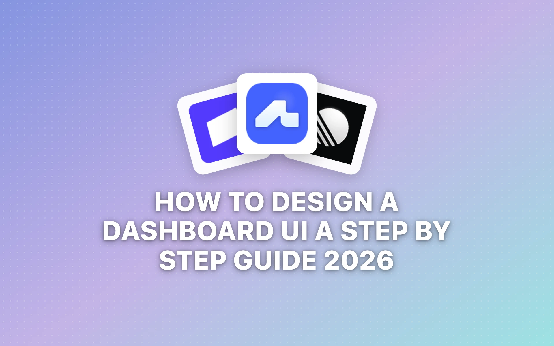 How to Design a Dashboard UI: A Step-by-Step Guide (2026)